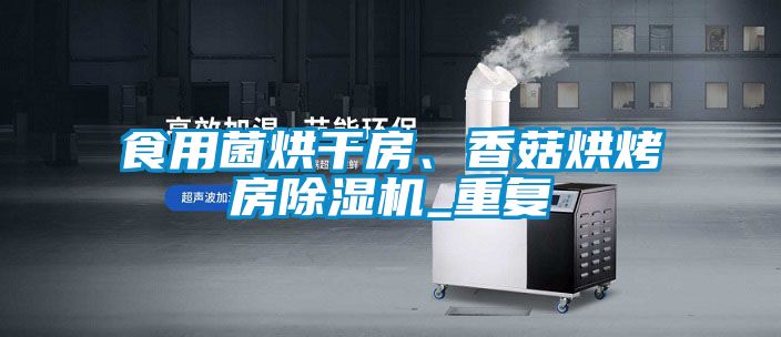 食用菌烘干房、香菇烘烤房除濕機_重復