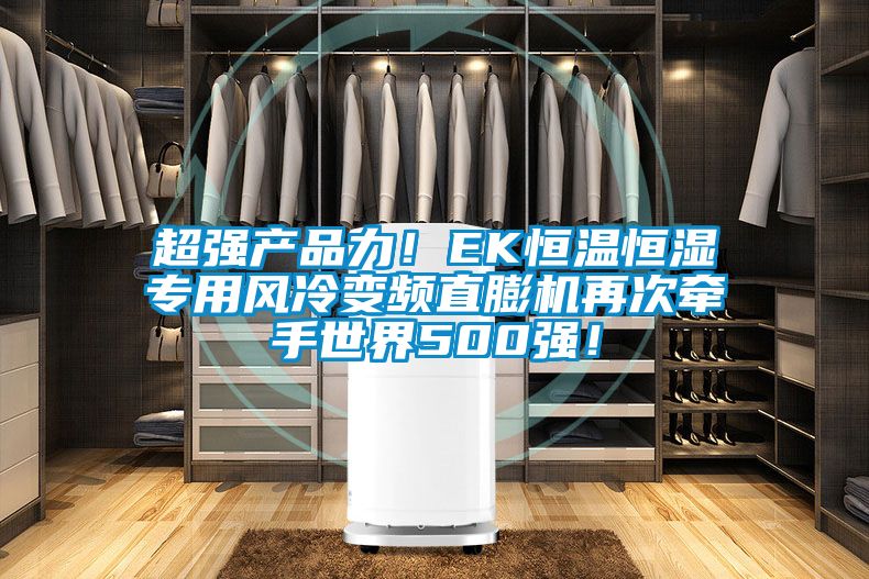 超強產(chǎn)品力!EK恒溫恒濕專用風冷變頻直膨機再次牽手世界500強!