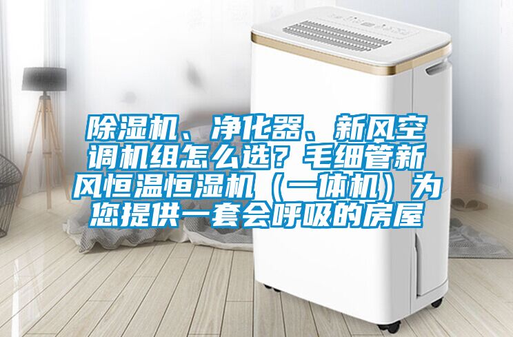除濕機、凈化器、新風空調機組怎么選?毛細管新風恒溫恒濕機(一體機)為您提供一套會呼吸的房屋
