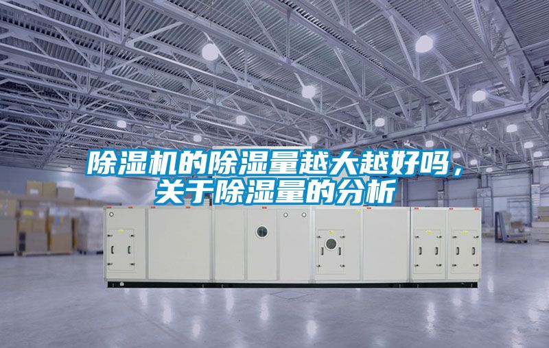除濕機(jī)的除濕量越大越好嗎,關(guān)于除濕量的分析