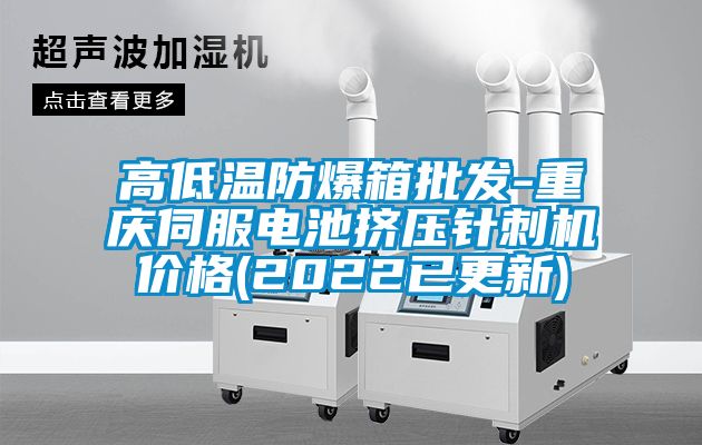 高低溫防爆箱批發(fā)-重慶伺服電池擠壓針刺機價格(2022已更新)