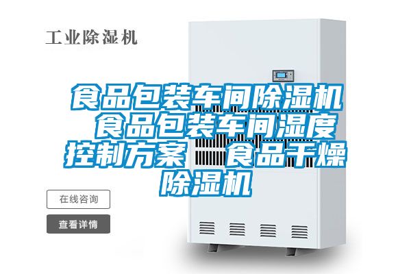 食品包裝車間除濕機 食品包裝車間濕度控制方案 食品干燥除濕機
