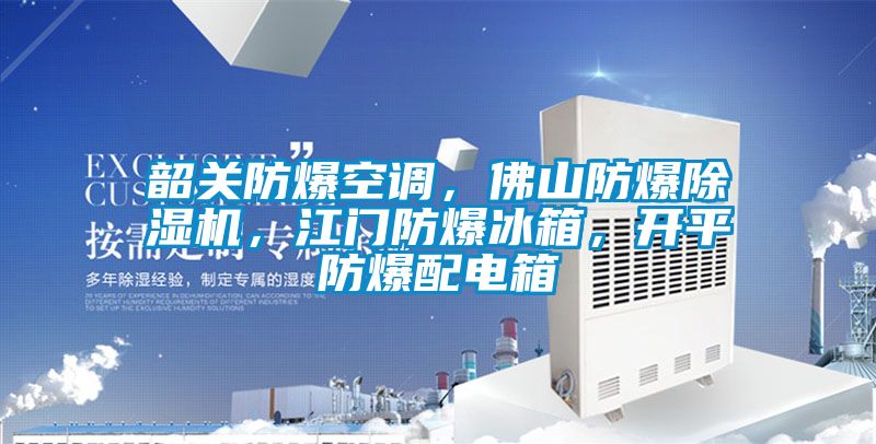 韶關(guān)防爆空調(diào),佛山防爆除濕機,江門防爆冰箱,開平防爆配電箱