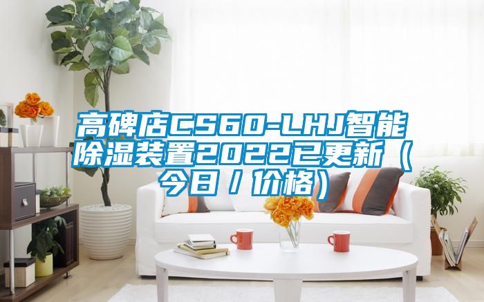 高碑店CS60-LHJ智能除濕裝置2022已更新(今日/價(jià)格)