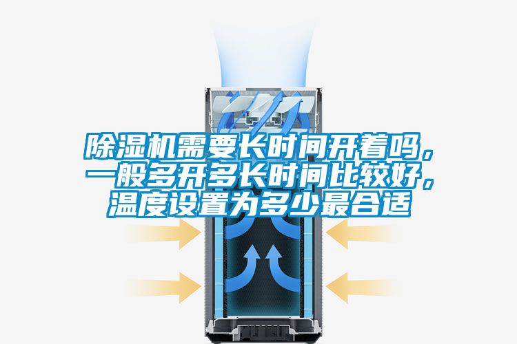 除濕機需要長時間開著嗎，一般多開多長時間比較好，溫度設置為多少最合適