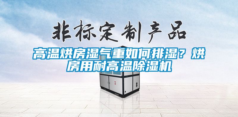 高溫烘房濕氣重如何排濕?烘房用耐高溫除濕機