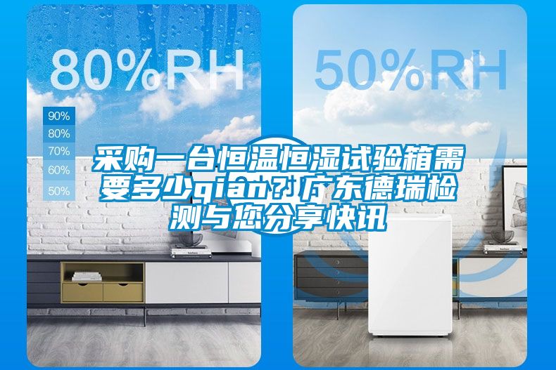 采購一臺(tái)恒溫恒濕試驗(yàn)箱需要多少qian?廣東德瑞檢測與您分享快訊